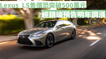 最多漲40萬元｜經銷商預告明年《Lexus》轎車將調漲 旗艦房車LS售價恐突破500萬大關