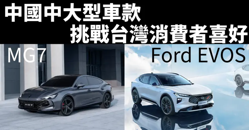 《MG7》《Ford EVOS》｜中國中大型車款 挑戰台灣消費者喜好